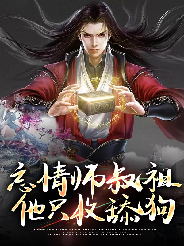 最新章节《忘情师叔祖：他只收舔狗》小说_(主角是谷梁渊孟瑶叶凡)忘情师叔祖：他只收舔狗小说全文阅读