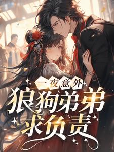 一夜意外，狼狗弟弟求负责黎烟沈青霜沈青燃小说免费阅读_一夜意外，狼狗弟弟求负责小说免费阅读全文