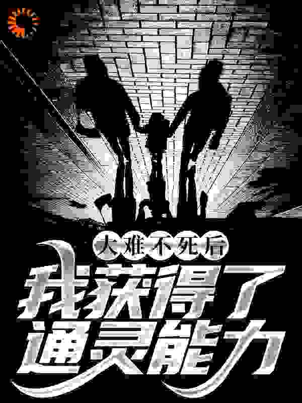 最近很火的小说《大难不死后，我获得了通灵能力》小说_(主角是刘长生老太太刘长杰刘长勇)大难不死后，我获得了通灵能力最新章节