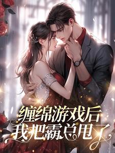 全网爆火《缠绵游戏后，我把霸总甩了》小说_(主角是梁数叶哥林哥穆总)缠绵游戏后，我把霸总甩了小说免费阅读