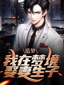 造梦：我在梦境娶妻生子林川女魔尊最新章节_造梦：我在梦境娶妻生子免费小说