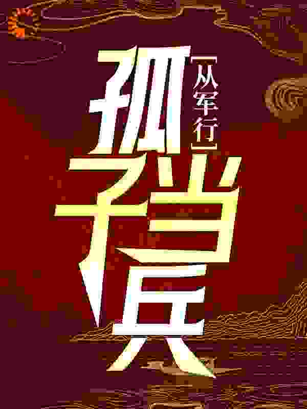 精品推荐《从军行：孤子当兵》小说_(主角是许少阳郝漠风村长老者)从军行：孤子当兵免费阅读