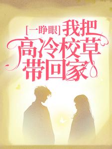一睁眼，我把高冷校草带回家姜清妍梁宴安顾陶王敏小说免费阅读全文_一睁眼，我把高冷校草带回家小说全本章节