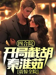 全文小说四合院：开局截胡秦淮茹，震惊全院林辰秦淮茹李媒婆娄半城_四合院：开局截胡秦淮茹，震惊全院(林辰秦淮茹李媒婆娄半城)小说全文免费阅读