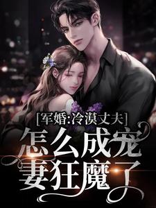 军婚：冷漠丈夫怎么成宠妻狂魔了姜晚程耀国程锦年最新全本小说_军婚：冷漠丈夫怎么成宠妻狂魔了全文小说