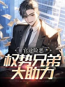 全本《官途险恶，权势兄弟大助力》小说_(主角是彭铭川李昌林赵翔赵方强)官途险恶，权势兄弟大助力免费全本阅读