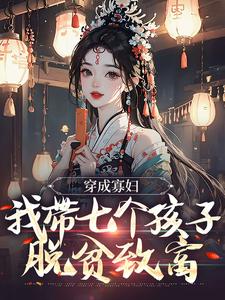穿成寡妇，我带七个孩子脱贫致富严青青袁慧娘全本章节阅读_穿成寡妇，我带七个孩子脱贫致富小说阅读