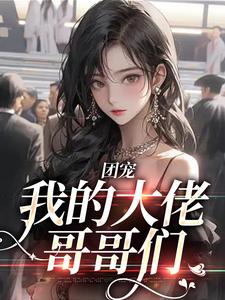 团宠：我的大佬哥哥们姜昕彤姜昕媛张芷嫣王立成免费小说_团宠：我的大佬哥哥们最新小说