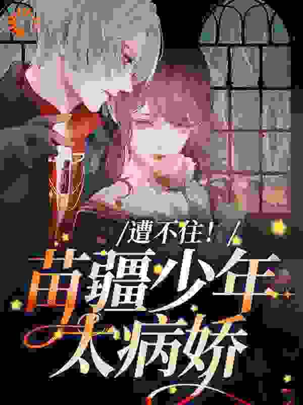 精品推荐遭不住！苗疆少年太病娇青衔教授_遭不住！苗疆少年太病娇(青衔教授)小说全文阅读