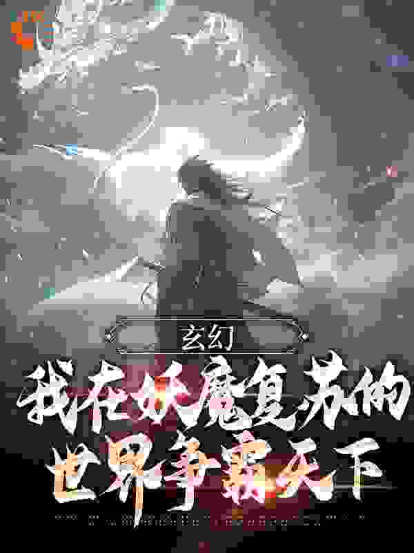 全网爆火《玄幻：我在妖魔复苏的世界争霸天下》小说_(主角是李命血老五王东)玄幻：我在妖魔复苏的世界争霸天下免费全本阅读