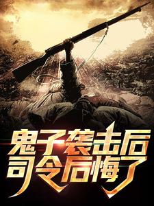 全文免费鬼子袭击后，司令后悔了陆志贤王参谋长老长官楚云飞_鬼子袭击后，司令后悔了(陆志贤王参谋长老长官楚云飞)免费全本