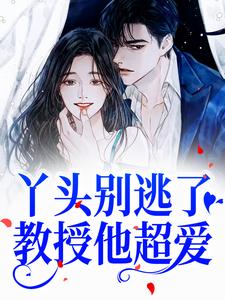 大结局丫头别逃了！教授他超爱苏绾晚陈燕陈鹤庭杨乐薇_丫头别逃了！教授他超爱(苏绾晚陈燕陈鹤庭杨乐薇)最新全本小说