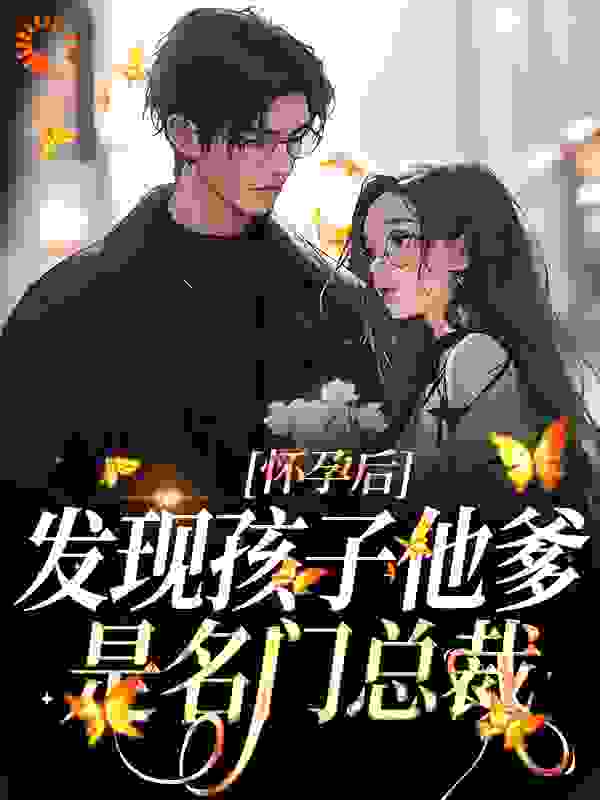 热文强推_怀孕后，发现孩子他爹是名门总裁_芬芳人间_江宁江晓雾程家天宇哥