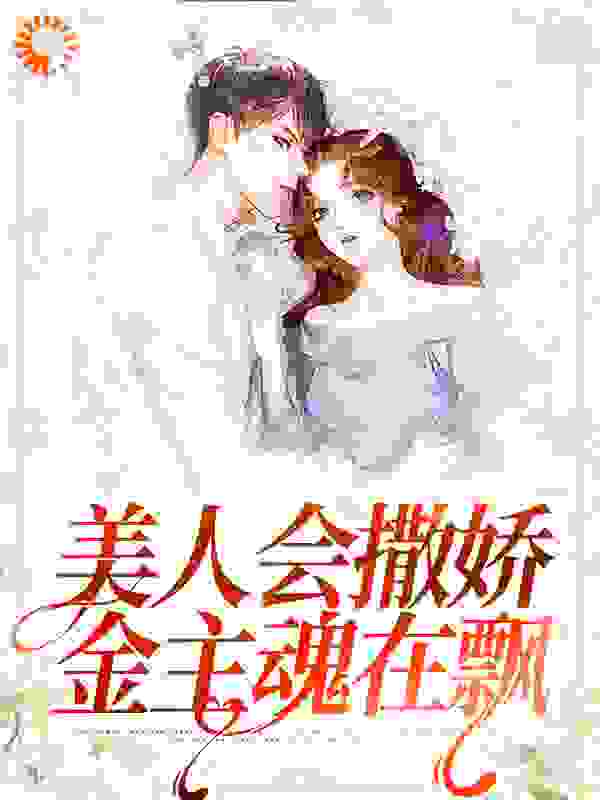 推荐《美人会撒娇，金主魂在飘》小说_(主角是许歌周琛丁莉莉周老爷子)美人会撒娇，金主魂在飘最新小说