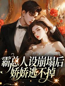 霸总人设崩塌后，娇娇逃不掉迟软梨盛焰清小说免费阅读_霸总人设崩塌后，娇娇逃不掉小说全文免费阅读