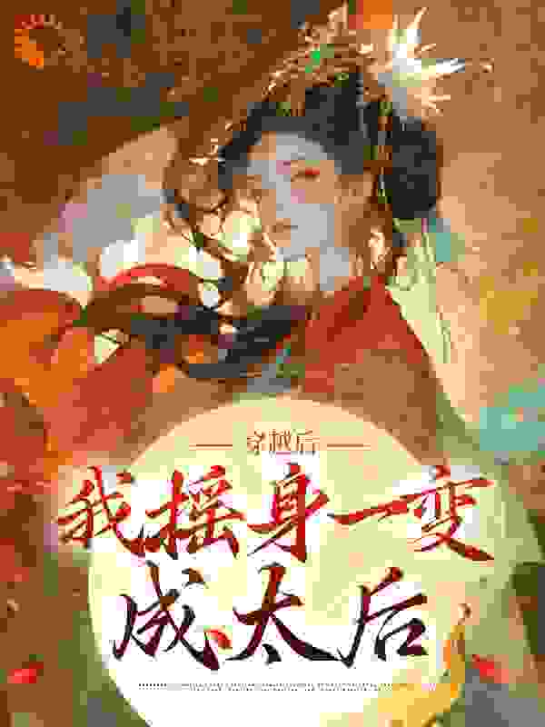 全本小说《穿越后我摇身一变成太后》小说_(主角是龙展颜龙将军龙夫人皇帝)穿越后我摇身一变成太后最新全本小说