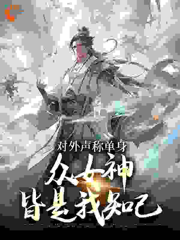 爆火小说对外声称单身，众女神皆是我知己_对外声称单身，众女神皆是我知己(周平薛灵云周凯)最新章节