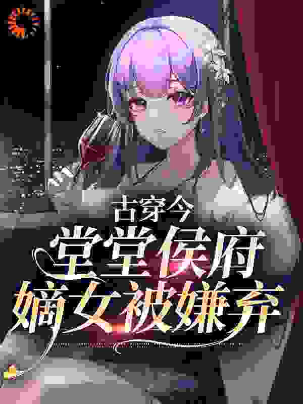 热门小说古穿今：堂堂侯府嫡女被嫌弃_古穿今：堂堂侯府嫡女被嫌弃(郁昭昭傅隐酌傅韵芜)免费小说