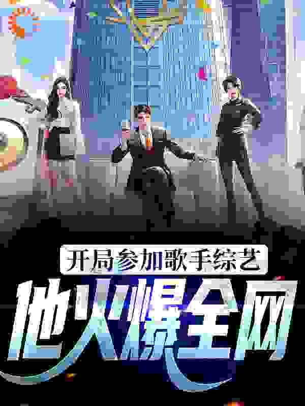 全网爆火《开局参加歌手综艺，他火爆全网》小说_(主角是余阳糯米妈妈)开局参加歌手综艺，他火爆全网无弹窗大结局