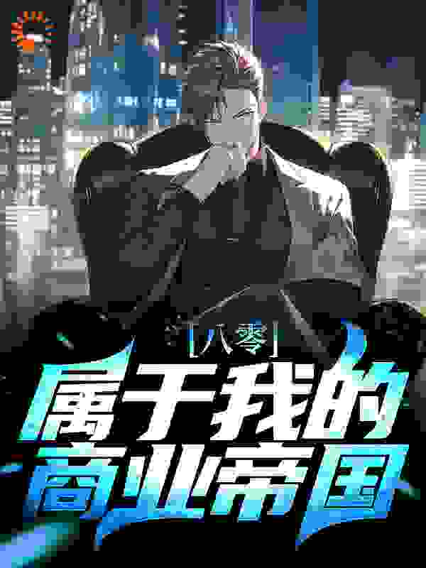 全本八零：属于我的商业帝国_八零：属于我的商业帝国(方南天方芳应紫大姐)小说免费阅读全文