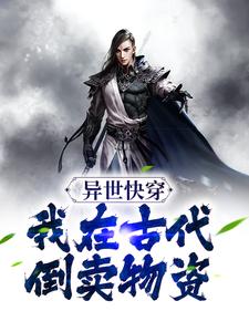 异世快穿：我在古代倒卖物资沈浩阿三小姑娘老哥小说无弹窗_异世快穿：我在古代倒卖物资最新免费