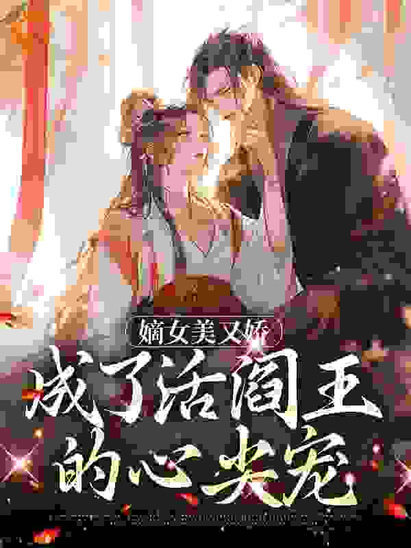 最新章节嫡女美又娇，成了活阎王的心尖宠_嫡女美又娇，成了活阎王的心尖宠(宋澜月宋浅浅谢殊晏宋母)最新免费