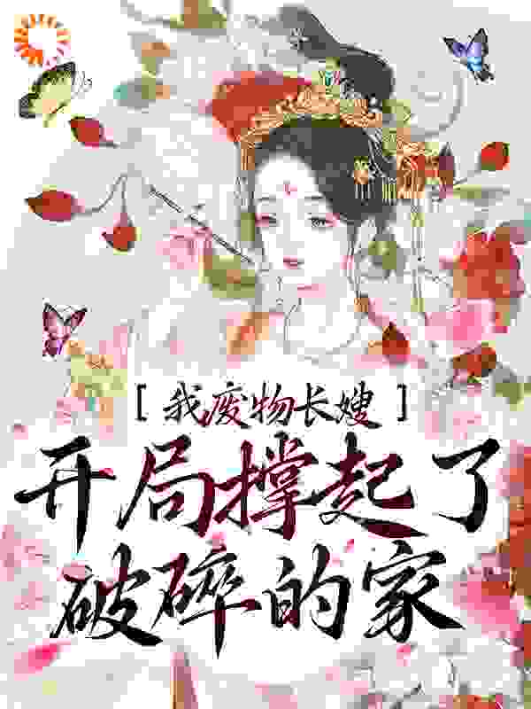 热门小说我，废物长嫂，开局撑起了破碎的家_我，废物长嫂，开局撑起了破碎的家(谢知楚淮沈柔顾晚棠)全文阅读