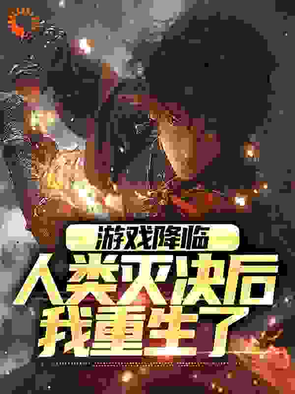 免费小说游戏降临，人类灭决后我重生了_游戏降临，人类灭决后我重生了(张青李虎王玥)小说全文阅读