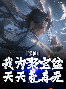修仙：我为聚宝盆天天氪寿元齐楚柔儿车震全本免费阅读_修仙：我为聚宝盆天天氪寿元免费全本