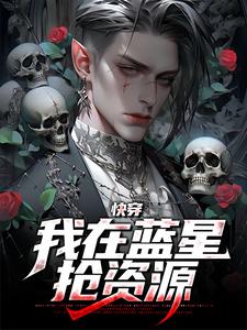 无广告小说快穿：我在蓝星抢资源宋卦宇文郝马风_快穿：我在蓝星抢资源(宋卦宇文郝马风)小说全文阅读