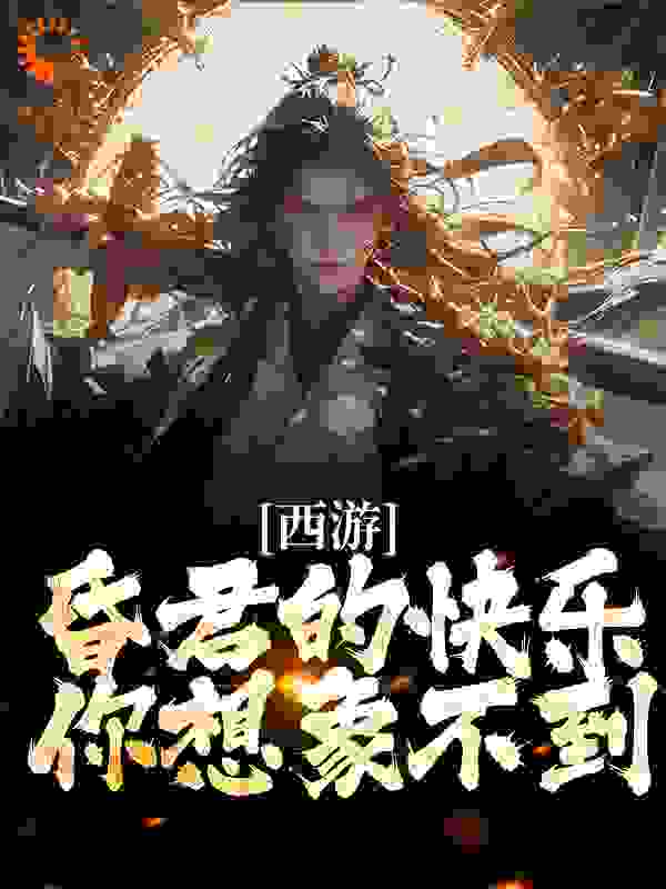 免费小说西游：昏君的快乐，你想象不到张百忍玉皇大帝李靖泾河龙王_西游：昏君的快乐，你想象不到(张百忍玉皇大帝李靖泾河龙王)全文小说