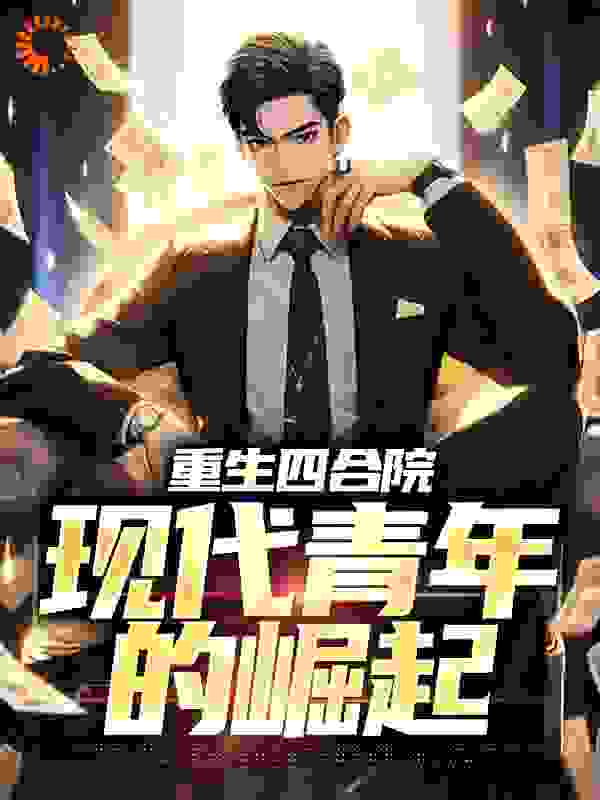 精品推荐重生四合院：现代青年的崛起_重生四合院：现代青年的崛起(李青峰李青山李成满李院长)全文小说