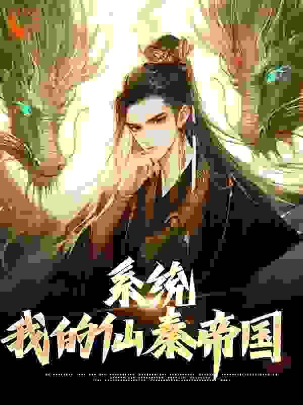 精选推荐系统：我的仙秦帝国_系统：我的仙秦帝国(嬴政赵高刘邦徐福)最新章节