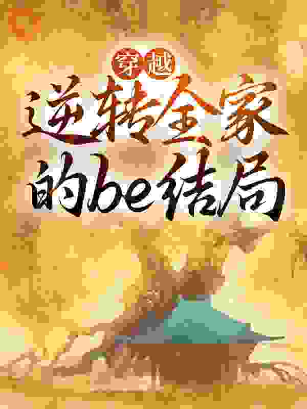 必读小说穿越：逆转全家的be结局_穿越：逆转全家的be结局(施九九徐天德徐文心将军)全文阅读
