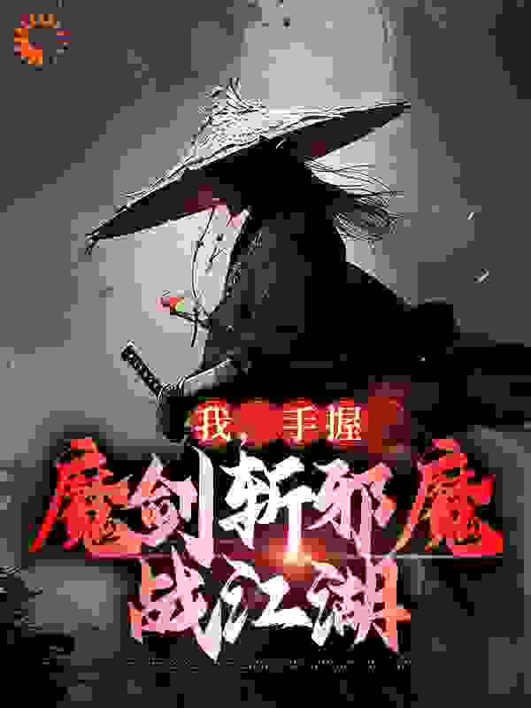 精选小说《我，手握魔剑斩邪魔，战江湖》小说_(主角是丑八小丫臧红英秦海天)我，手握魔剑斩邪魔，战江湖无弹窗大结局