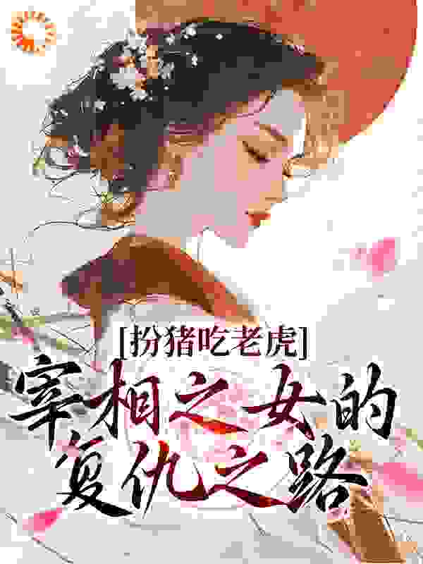 无删减扮猪吃老虎：宰相之女的复仇之路苏棠裴厌萧稷沈望州_扮猪吃老虎：宰相之女的复仇之路(苏棠裴厌萧稷沈望州)最新全本小说