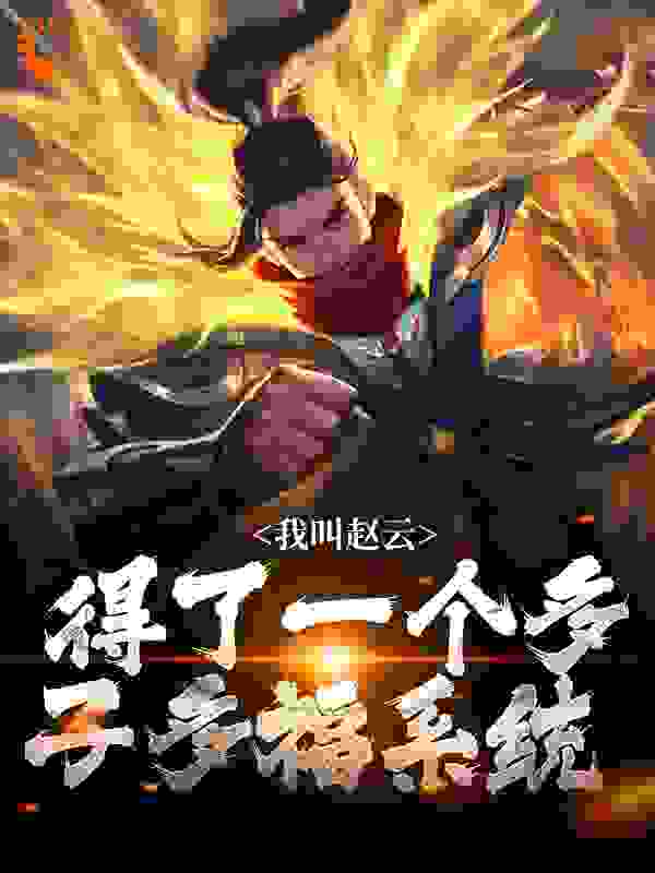 爆火推荐《我叫赵云，得了一个多子多福系统》小说_(主角是赵云夏侯兰赵雨赵族长)我叫赵云，得了一个多子多福系统最新全本小说