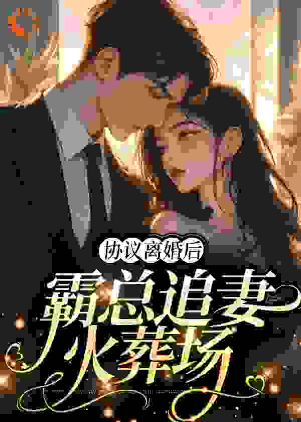 热门小说协议离婚后，霸总追妻火葬场_协议离婚后，霸总追妻火葬场(姜见星周丞江言晚周心乔)全文阅读