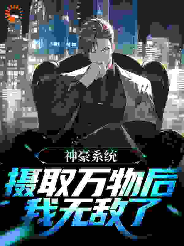 在线阅读神豪系统：摄取万物后，我无敌了赵轩刘一菲王语嫣叶萌萌_神豪系统：摄取万物后，我无敌了(赵轩刘一菲王语嫣叶萌萌)最新全本小说