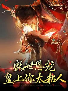 最近很火的小说盛世恩宠：皇上你太粘人沈婼棠安福林德元井德明_盛世恩宠：皇上你太粘人(沈婼棠安福林德元井德明)无弹窗大结局
