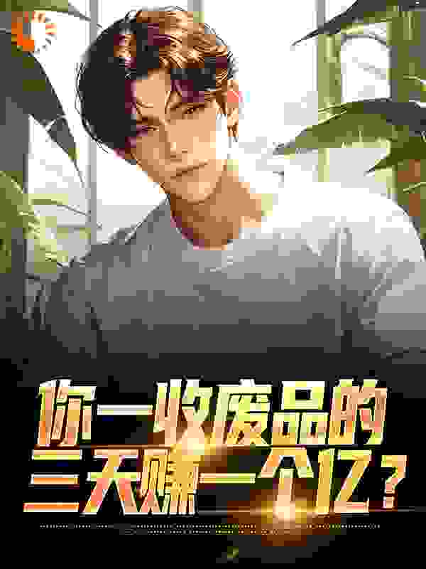 你一收废品的，三天赚一个亿？_六大少_江辰江淮_章节目录