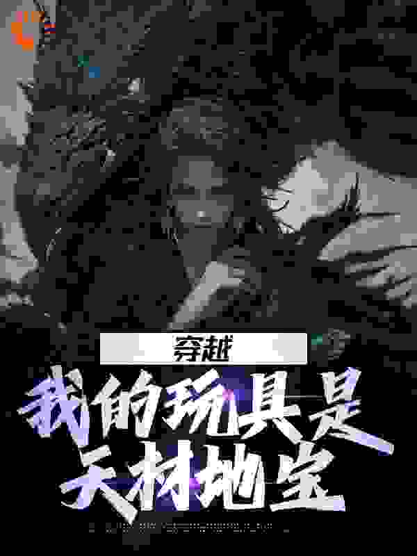 最新小说《穿越：我的玩具是天材地宝》小说_(主角是宁远赵素素姚三赵四)穿越：我的玩具是天材地宝小说阅读