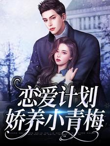 恋爱计划：娇养小青梅江斯野江妈妈小团子全本小说_恋爱计划：娇养小青梅最新章节