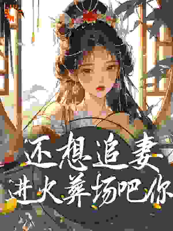 还想追妻？进火葬场吧你_是画画呦_贺延之安绮皇后翠微_TXT下载