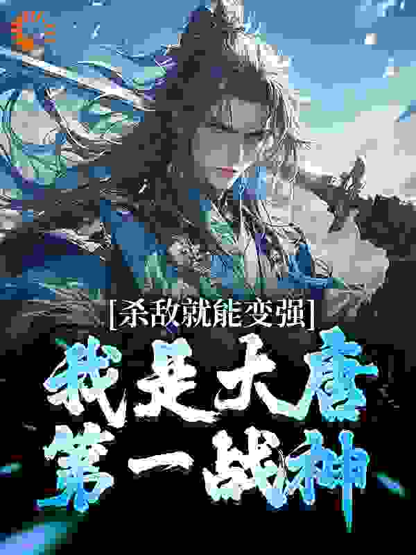 热文强推_杀敌就能变强，我是大唐第一战神_黑五类_李世民李渊长孙无忌李建成