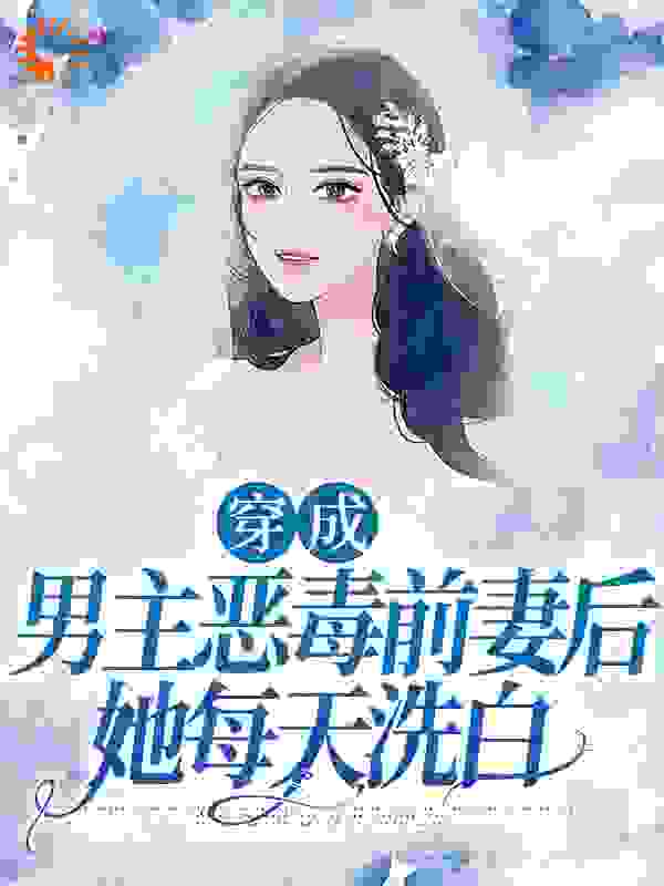 最新小说穿成男主恶毒前妻后，她每天洗白_穿成男主恶毒前妻后，她每天洗白(夏雨桐苏远征周衡之林望)免费小说