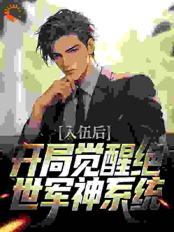 全本小说入伍后，开局觉醒绝世军神系统_入伍后，开局觉醒绝世军神系统(顾明顾欣顾风任苒)免费小说