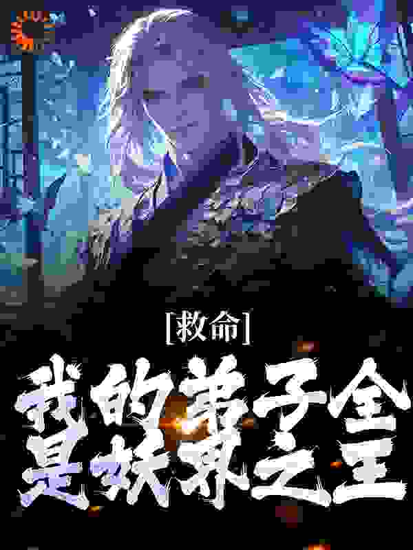 救命！我的弟子全是妖界之王_城外听雨_苏玄小玉_完本精品