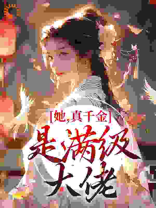 最近很火的小说她，真千金，是满级大佬！秦桑贾夫人贾县令慎儿_她，真千金，是满级大佬！(秦桑贾夫人贾县令慎儿)小说无弹窗
