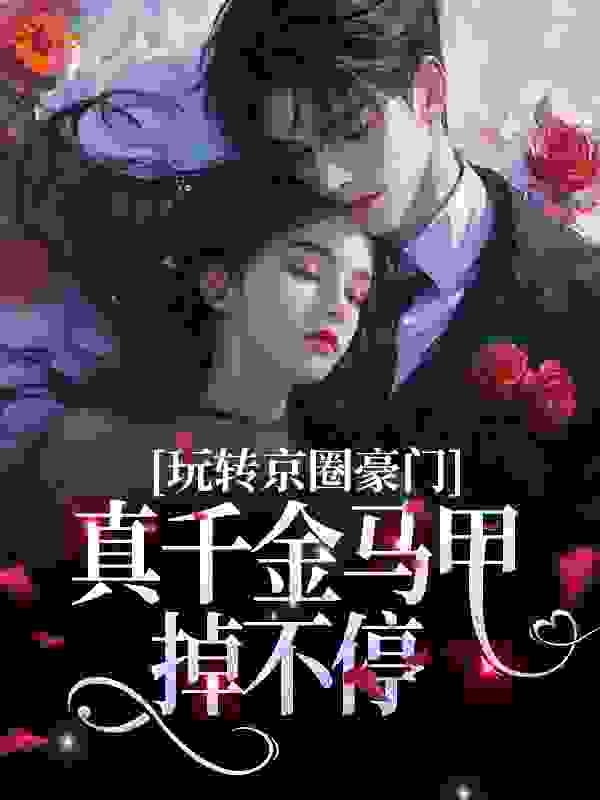 抖音热门玩转京圈豪门，真千金马甲掉不停_玩转京圈豪门，真千金马甲掉不停(宋离宋天易院长妈妈叶琴)全本小说